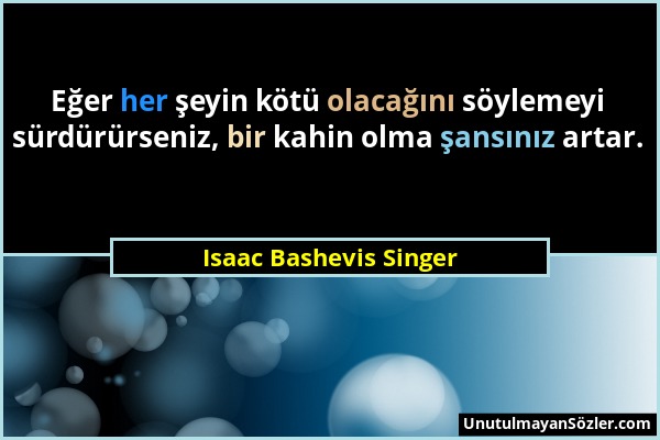 Isaac Bashevis Singer - Eğer her şeyin kötü olacağını söylemeyi sürdürürseniz, bir kahin olma şansınız artar....