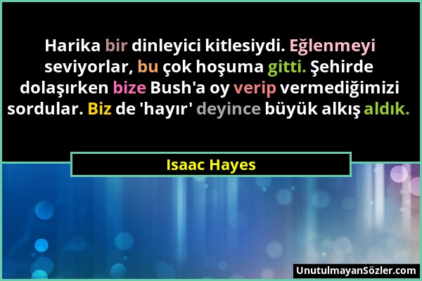 Isaac Hayes - Harika bir dinleyici kitlesiydi. Eğlenmeyi seviyorlar, bu çok hoşuma gitti. Şehirde dolaşırken bize Bush'a oy verip vermediğimizi sordul...