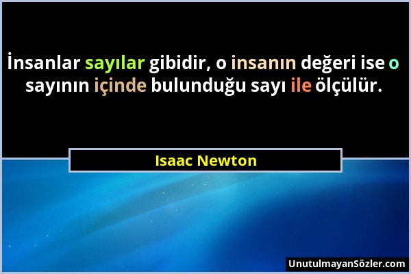 Isaac Newton - İnsanlar sayılar gibidir, o insanın değeri ise o sayının içinde bulunduğu sayı ile ölçülür....