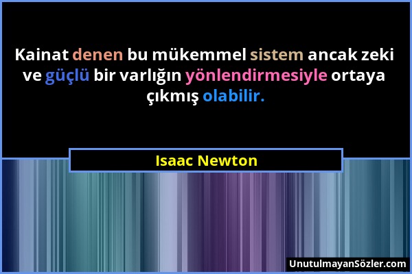 Isaac Newton - Kainat denen bu mükemmel sistem ancak zeki ve güçlü bir varlığın yönlendirmesiyle ortaya çıkmış olabilir....