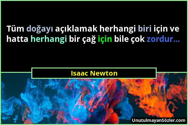 Isaac Newton - Tüm doğayı açıklamak herhangi biri için ve hatta herhangi bir çağ için bile çok zordur......