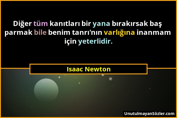 Isaac Newton - Diğer tüm kanıtları bir yana bırakırsak baş parmak bile benim tanrı'nın varlığına inanmam için yeterlidir....