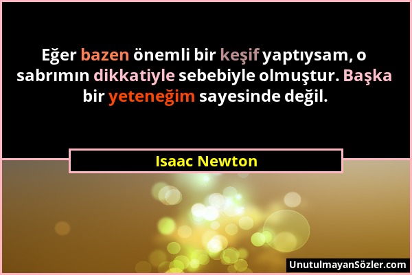 Isaac Newton - Eğer bazen önemli bir keşif yaptıysam, o sabrımın dikkatiyle sebebiyle olmuştur. Başka bir yeteneğim sayesinde değil....