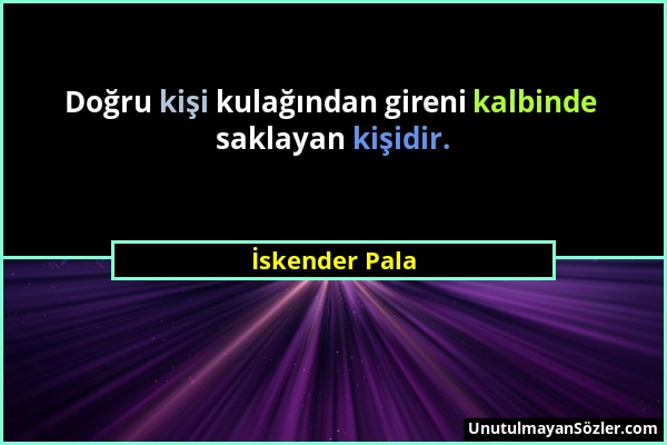 İskender Pala - Doğru kişi kulağından gireni kalbinde saklayan kişidir....