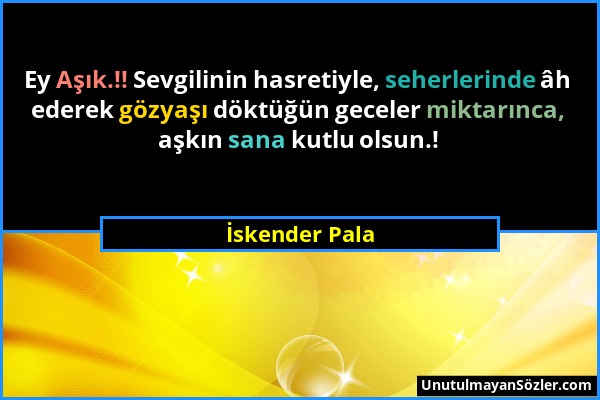 İskender Pala - Ey Aşık.!! Sevgilinin hasretiyle, seherlerinde âh ederek gözyaşı döktüğün geceler miktarınca, aşkın sana kutlu olsun.!...