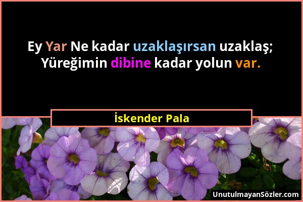 İskender Pala - Ey Yar Ne kadar uzaklaşırsan uzaklaş; Yüreğimin dibine kadar yolun var....