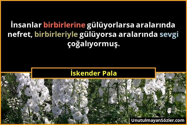 İskender Pala - İnsanlar birbirlerine gülüyorlarsa aralarında nefret, birbirleriyle gülüyorsa aralarında sevgi çoğalıyormuş....