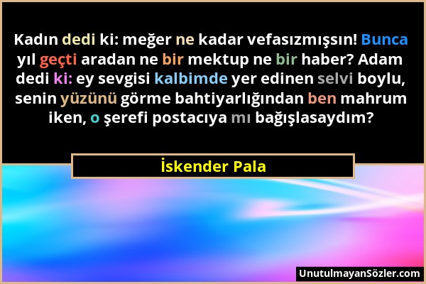 İskender Pala - Kadın dedi ki: meğer ne kadar vefasızmışsın! Bunca yıl geçti aradan ne bir mektup ne bir haber? Adam dedi ki: ey sevgisi kalbimde yer...