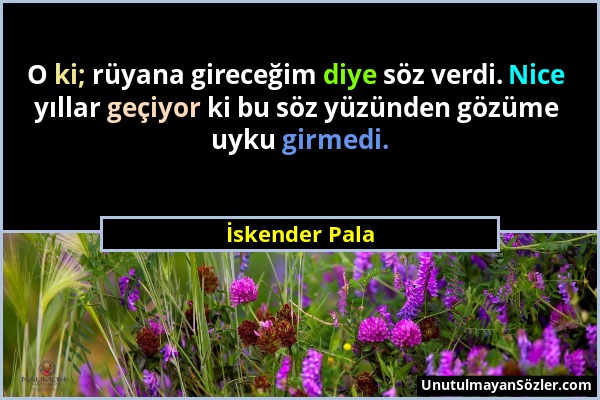 İskender Pala - O ki; rüyana gireceğim diye söz verdi. Nice yıllar geçiyor ki bu söz yüzünden gözüme uyku girmedi....