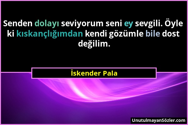 İskender Pala - Senden dolayı seviyorum seni ey sevgili. Öyle ki kıskançlığımdan kendi gözümle bile dost değilim....