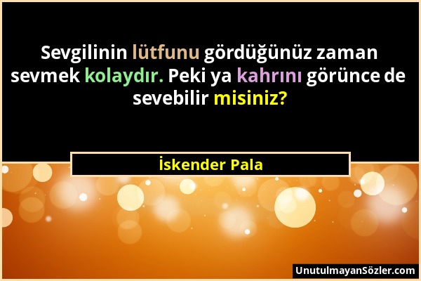 İskender Pala - Sevgilinin lütfunu gördüğünüz zaman sevmek kolaydır. Peki ya kahrını görünce de sevebilir misiniz?...