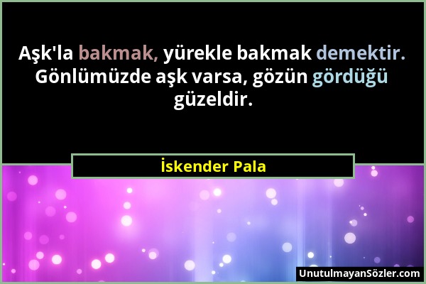 İskender Pala - Aşk'la bakmak, yürekle bakmak demektir. Gönlümüzde aşk varsa, gözün gördüğü güzeldir....