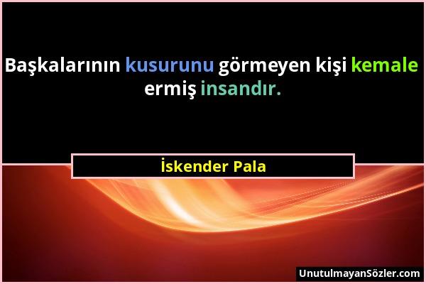 İskender Pala - Başkalarının kusurunu görmeyen kişi kemale ermiş insandır....