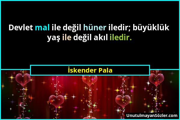 İskender Pala - Devlet mal ile değil hüner iledir; büyüklük yaş ile değil akıl iledir....