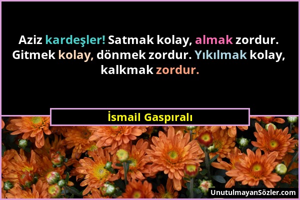 İsmail Gaspıralı - Aziz kardeşler! Satmak kolay, almak zordur. Gitmek kolay, dönmek zordur. Yıkılmak kolay, kalkmak zordur....