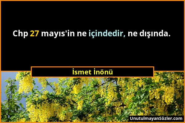 İsmet İnönü - Chp 27 mayıs'in ne içindedir, ne dışında....