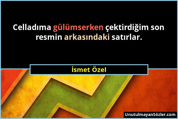 İsmet Özel - Celladıma gülümserken çektirdiğim son resmin arkasındaki satırlar....