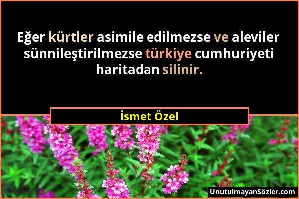 İsmet Özel - Eğer kürtler asimile edilmezse ve aleviler sünnileştirilmezse türkiye cumhuriyeti haritadan silinir....