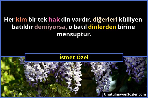 İsmet Özel - Her kim bir tek hak din vardır, diğerleri külliyen batıldır demiyorsa, o batıl dinlerden birine mensuptur....