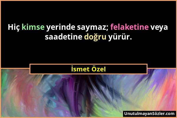 İsmet Özel - Hiç kimse yerinde saymaz; felaketine veya saadetine doğru yürür....