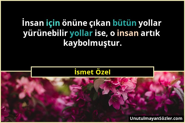 İsmet Özel - İnsan için önüne çıkan bütün yollar yürünebilir yollar ise, o insan artık kaybolmuştur....