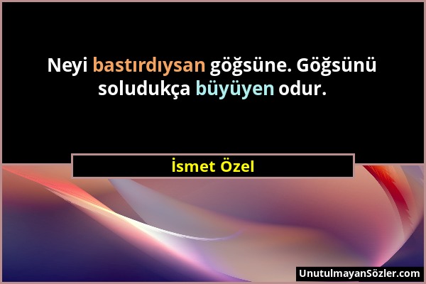 İsmet Özel - Neyi bastırdıysan göğsüne. Göğsünü soludukça büyüyen odur....