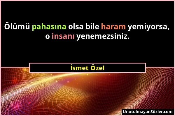 İsmet Özel - Ölümü pahasına olsa bile haram yemiyorsa, o insanı yenemezsiniz....