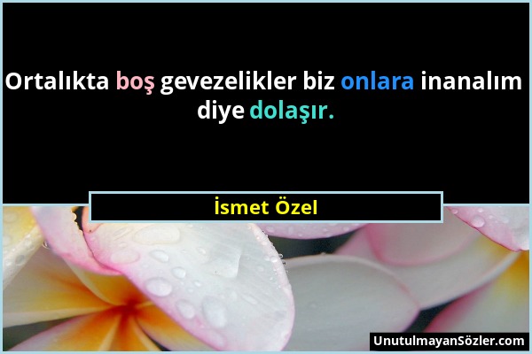 İsmet Özel - Ortalıkta boş gevezelikler biz onlara inanalım diye dolaşır....