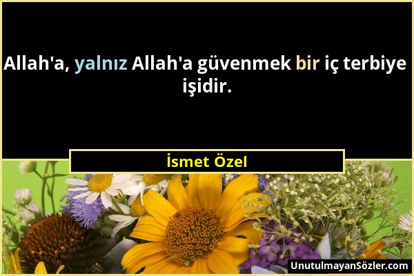 İsmet Özel - Allah'a, yalnız Allah'a güvenmek bir iç terbiye işidir....