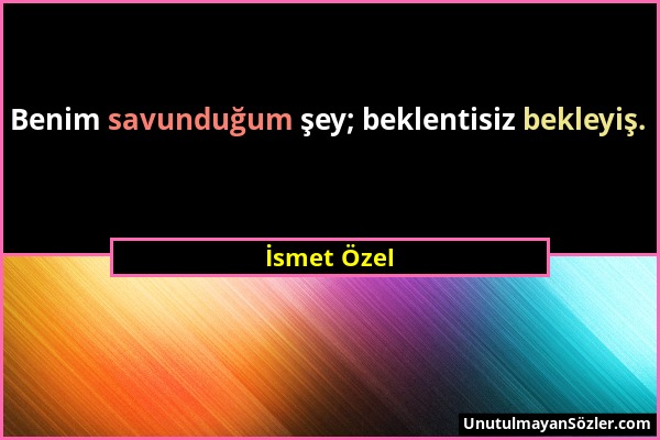 İsmet Özel - Benim savunduğum şey; beklentisiz bekleyiş....