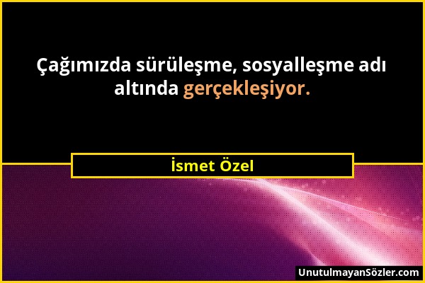 İsmet Özel - Çağımızda sürüleşme, sosyalleşme adı altında gerçekleşiyor....