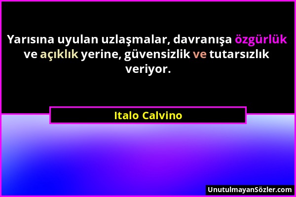 Italo Calvino - Yarısına uyulan uzlaşmalar, davranışa özgürlük ve açıklık yerine, güvensizlik ve tutarsızlık veriyor....