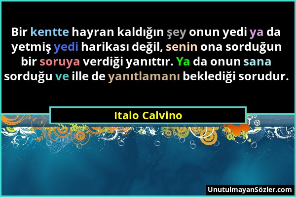 Italo Calvino - Bir kentte hayran kaldığın şey onun yedi ya da yetmiş yedi harikası değil, senin ona sorduğun bir soruya verdiği yanıttır. Ya da onun...