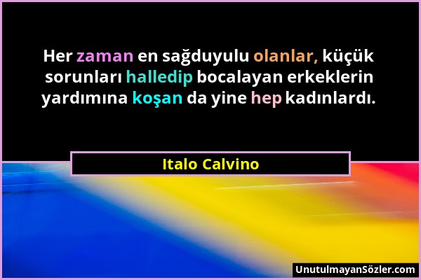 Italo Calvino - Her zaman en sağduyulu olanlar, küçük sorunları halledip bocalayan erkeklerin yardımına koşan da yine hep kadınlardı....