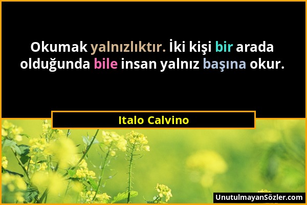 Italo Calvino - Okumak yalnızlıktır. İki kişi bir arada olduğunda bile insan yalnız başına okur....