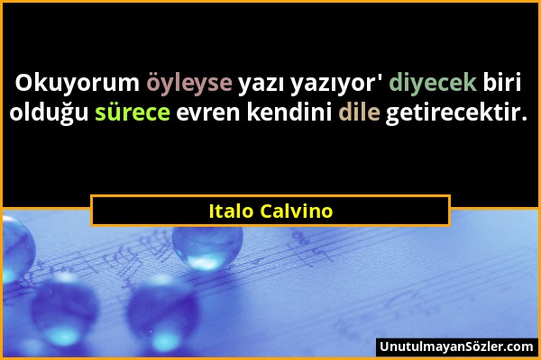 Italo Calvino - Okuyorum öyleyse yazı yazıyor' diyecek biri olduğu sürece evren kendini dile getirecektir....