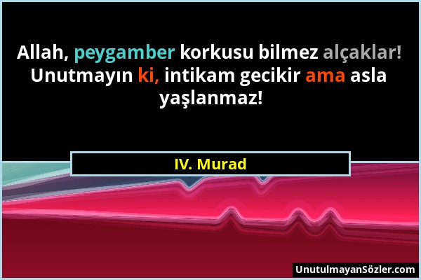 IV. Murad - Allah, peygamber korkusu bilmez alçaklar! Unutmayın ki, intikam gecikir ama asla yaşlanmaz!...