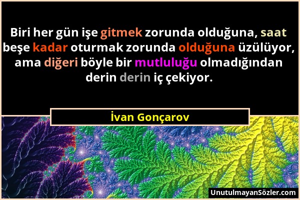 İvan Gonçarov - Biri her gün işe gitmek zorunda olduğuna, saat beşe kadar oturmak zorunda olduğuna üzülüyor, ama diğeri böyle bir mutluluğu olmadığınd...