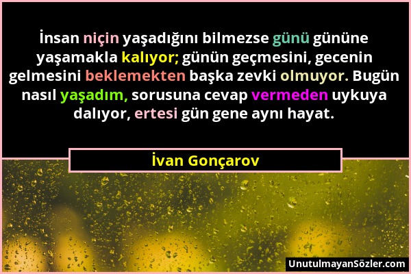 İvan Gonçarov - İnsan niçin yaşadığını bilmezse günü gününe yaşamakla kalıyor; günün geçmesini, gecenin gelmesini beklemekten başka zevki olmuyor. Bug...