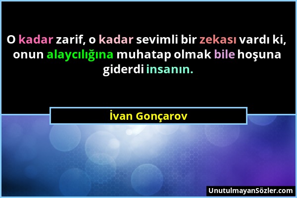 İvan Gonçarov - O kadar zarif, o kadar sevimli bir zekası vardı ki, onun alaycılığına muhatap olmak bile hoşuna giderdi insanın....