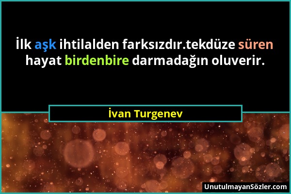 İvan Turgenev - İlk aşk ihtilalden farksızdır.tekdüze süren hayat birdenbire darmadağın oluverir....