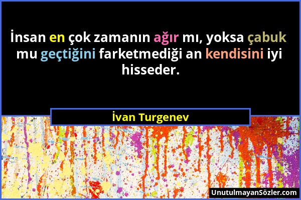 İvan Turgenev - İnsan en çok zamanın ağır mı, yoksa çabuk mu geçtiğini farketmediği an kendisini iyi hisseder....