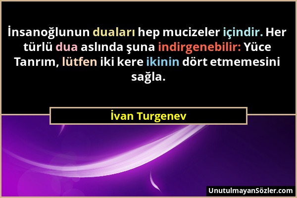 İvan Turgenev - İnsanoğlunun duaları hep mucizeler içindir. Her türlü dua aslında şuna indirgenebilir: Yüce Tanrım, lütfen iki kere ikinin dört etmeme...