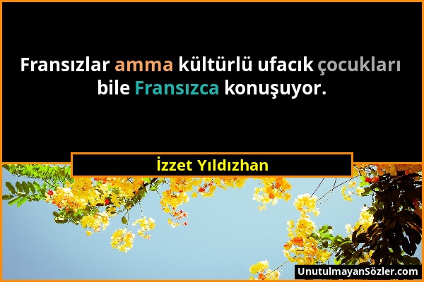 İzzet Yıldızhan - Fransızlar amma kültürlü ufacık çocukları bile Fransızca konuşuyor....