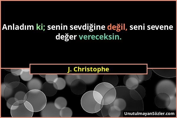 J. Christophe - Anladım ki; senin sevdiğine değil, seni sevene değer vereceksin....