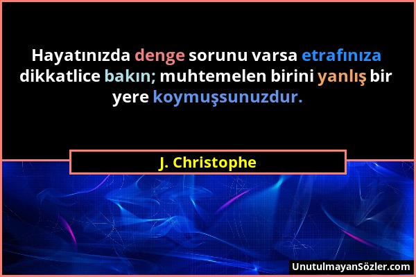 J. Christophe - Hayatınızda denge sorunu varsa etrafınıza dikkatlice bakın; muhtemelen birini yanlış bir yere koymuşsunuzdur....