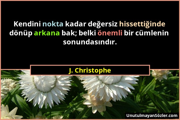 J. Christophe - Kendini nokta kadar değersiz hissettiğinde dönüp arkana bak; belki önemli bir cümlenin sonundasındır....