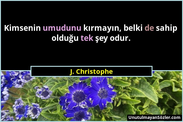 J. Christophe - Kimsenin umudunu kırmayın, belki de sahip olduğu tek şey odur....