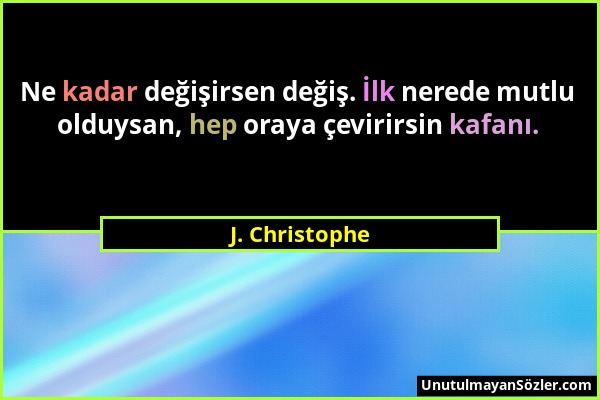 J. Christophe - Ne kadar değişirsen değiş. İlk nerede mutlu olduysan, hep oraya çevirirsin kafanı....