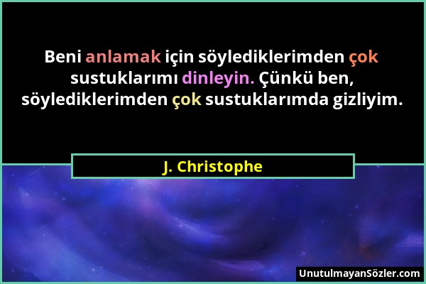 J. Christophe - Beni anlamak için söylediklerimden çok sustuklarımı dinleyin. Çünkü ben, söylediklerimden çok sustuklarımda gizliyim....